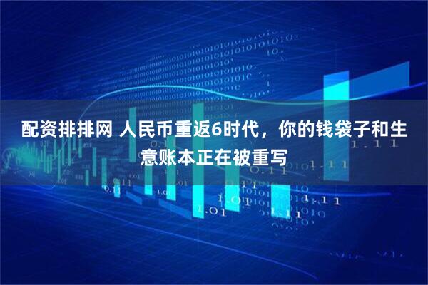 配资排排网 人民币重返6时代，你的钱袋子和生意账本正在被重写