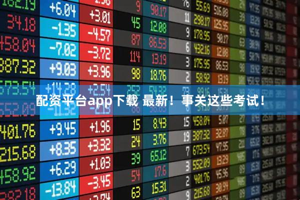 配资平台app下载 最新！事关这些考试！