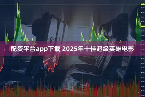 配资平台app下载 2025年十佳超级英雄电影