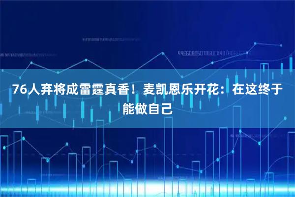 76人弃将成雷霆真香！麦凯恩乐开花：在这终于能做自己