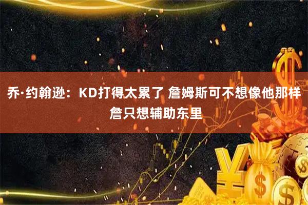 乔·约翰逊：KD打得太累了 詹姆斯可不想像他那样 詹只想辅助东里