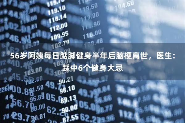 56岁阿姨每日踮脚健身半年后脑梗离世，医生：踩中6个健身大忌