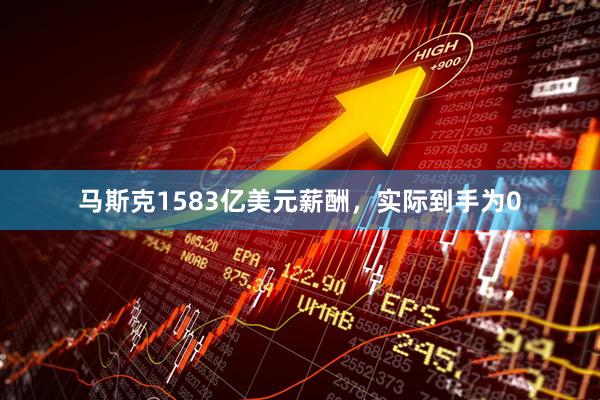 马斯克1583亿美元薪酬，实际到手为0