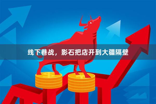 线下巷战，影石把店开到大疆隔壁